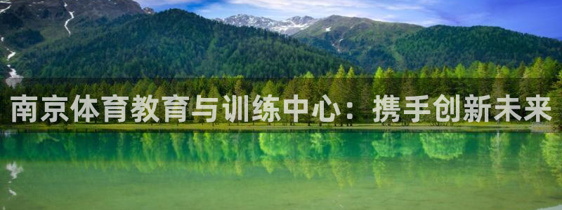 公海赌赌船官方正版app官网:南京体育教育与训练中心:携手创