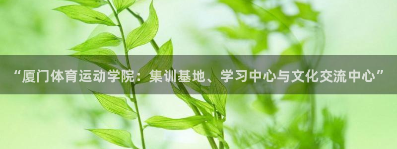 公海赌赌船官网下载招商电话号码是多少:“厦门体育运动学院:集